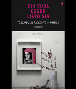 Presentazione del libro ''Chi vuol esser lieto sia. Toscana, un racconto in musica'' di Luigi Gagliardi
