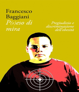 ''P(r)eso di mira - Pregiudizio e discriminazione dell'obesità'' di Francesco Baggiani