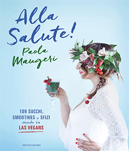 ''Alla salute! 109 succhi, smoothies e sfizi made in Las Vegans'' di Paola Maugeri